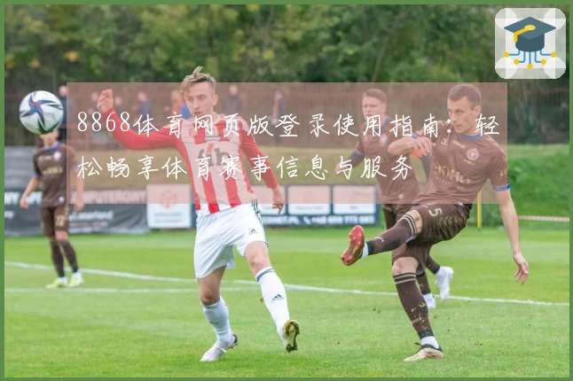 8868体育网页版登录使用指南：轻松畅享体育赛事信息与服务