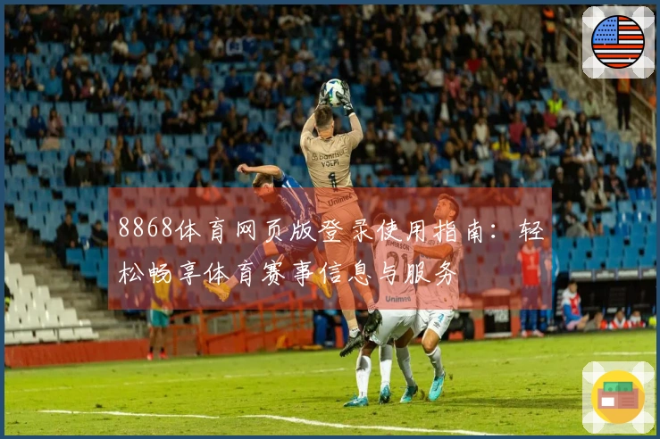 8868体育网页版登录使用指南：轻松畅享体育赛事信息与服务
