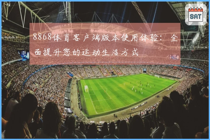 8868体育客户端版本使用体验:全面提升您的运动生活方式