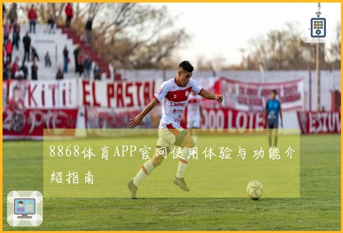8868体育APP官网使用体验与功能介绍指南
