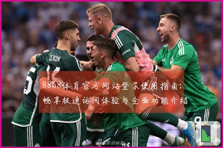 8868体育官方网站登录使用指南：畅享极速访问体验与全面功能介绍