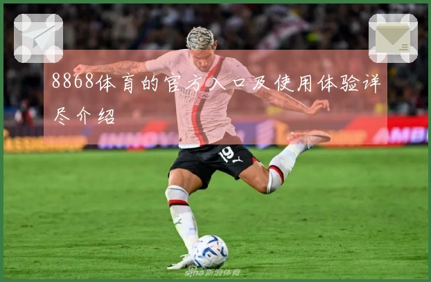 8868体育的官方入口及使用体验详尽介绍