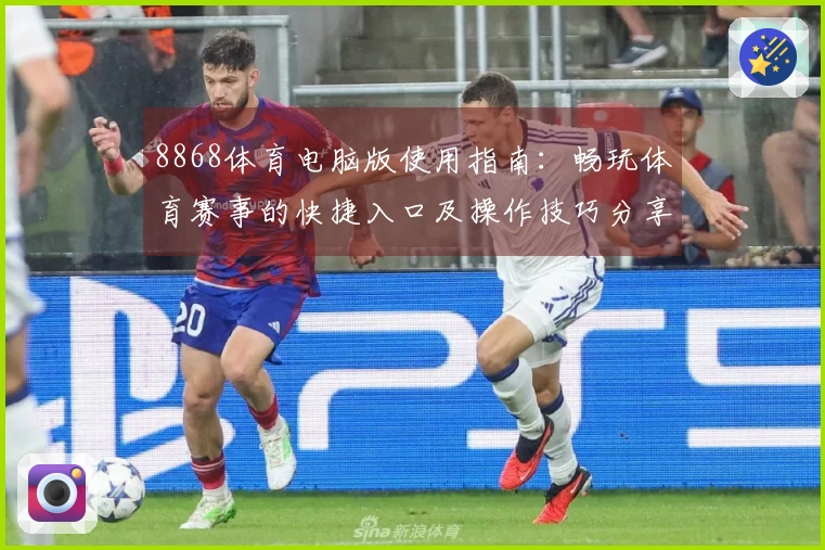 8868体育电脑版使用指南：畅玩体育赛事的快捷入口及操作技巧分享