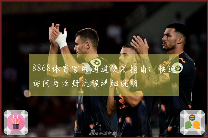 8868体育官网通道使用指南：快速访问与注册流程详细说明