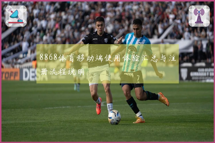 8868体育移动端使用体验汇总与注册流程说明