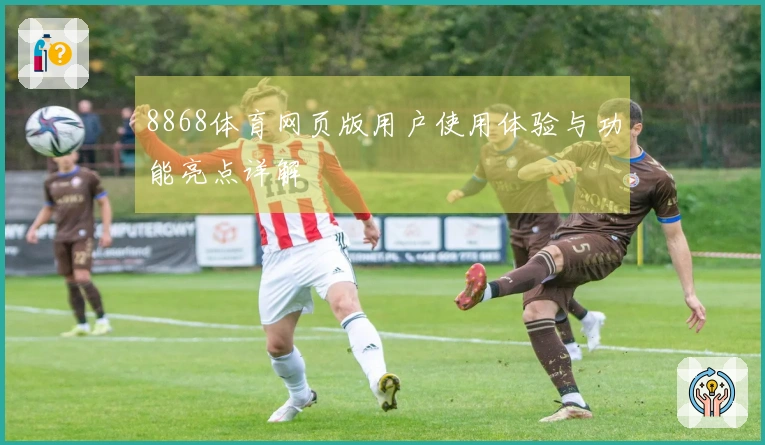8868体育网页版用户使用体验与功能亮点详解