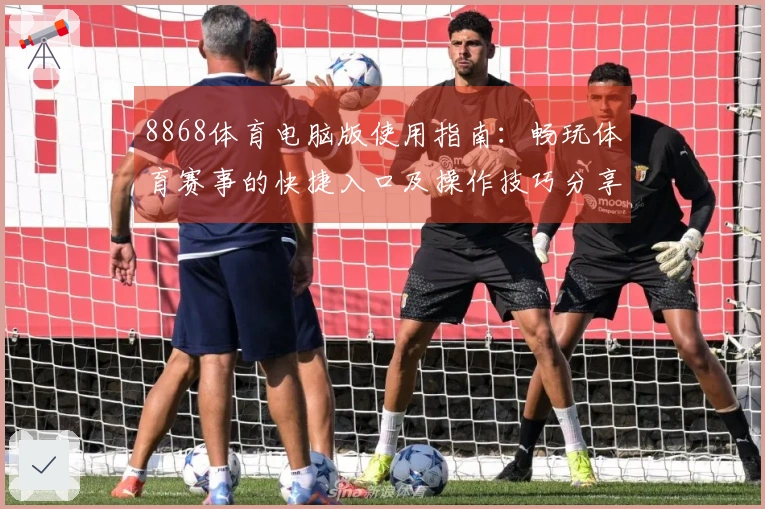 8868体育电脑版使用指南：畅玩体育赛事的快捷入口及操作技巧分享
