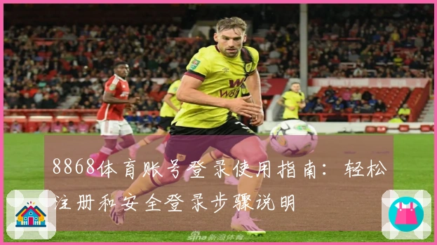8868体育账号登录使用指南:轻松注册和安全登录步骤说明