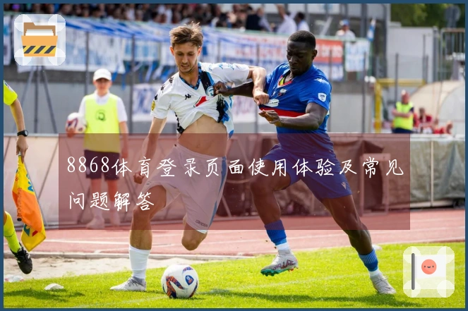 8868体育登录页面使用体验及常见问题解答